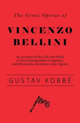 Die großen Opern von Vincenzo Bellini - Ein Bericht über das Leben und Werk dieses bedeutenden Komponisten, mit besonderer Berücksichtigung seiner Opern - The Great Operas of Vincenzo Bellini - An Account of the Life and Work of this Distinguished Composer, with Particular Attention to his Operas