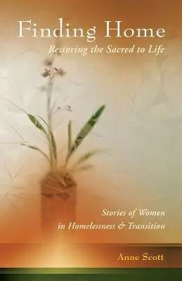 Die Heimat finden: Das Heilige wieder zum Leben erwecken: Geschichten von Frauen in der Obdachlosigkeit und im Umbruch - Finding Home: Restoring the Sacred to Life: Stories of Women in Homelessness and Transition