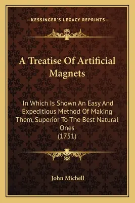 Eine Abhandlung über künstliche Magnete: Worin eine einfache und schnelle Methode zu ihrer Herstellung gezeigt wird, die den besten natürlichen Magneten überlegen ist - A Treatise Of Artificial Magnets: In Which Is Shown An Easy And Expeditious Method Of Making Them, Superior To The Best Natural Ones