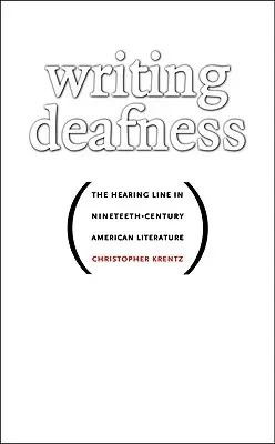 Gehörlosigkeit schreiben: Die hörende Linie in der amerikanischen Literatur des neunzehnten Jahrhunderts - Writing Deafness: The Hearing Line in Nineteenth-Century American Literature