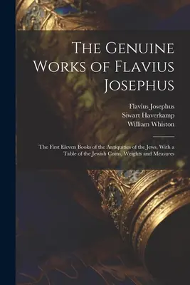 Die echten Werke des Flavius Josephus: Die ersten elf Bücher der Altertümer der Juden, mit einer Tabelle der jüdischen Münzen, Gewichte und Maße - The Genuine Works of Flavius Josephus: The First Eleven Books of the Antiquities of the Jews, With a Table of the Jewish Coins, Weights and Measures