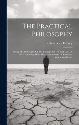 Die praktische Philosophie: Die Philosophie der Gefühle, des Willens und des Gewissens, mit der Feststellung der besonderen Rechte - The Practical Philosophy: Being The Philosophy Of The Feelings, Of The Will, And Of The Conscience, With The Ascertainment Of Particular Rights