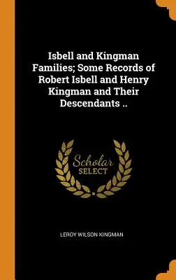 Isbell und Kingman Familien; Einige Aufzeichnungen von Robert Isbell und Henry Kingman und ihren Nachkommen ... - Isbell and Kingman Families; Some Records of Robert Isbell and Henry Kingman and Their Descendants ..