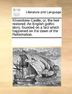 Kilverstone Castle; Or, the Heir Restored. eine englische gotische Geschichte, die auf einer Tatsache beruht, die sich zu Beginn der Reformation ereignete. - Kilverstone Castle; Or, the Heir Restored. an English Gothic Story, Founded on a Fact Which Happened on the Dawn of the Reformation.