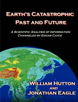 Die katastrophale Vergangenheit und Zukunft der Erde: Eine wissenschaftliche Analyse der von Edgar Cayce gechannelten Informationen - Earth's Catastrophic Past and Future: A Scientific Analysis of Information Channeled by Edgar Cayce