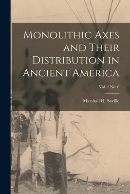 Monolithische Äxte und ihre Verbreitung im antiken Amerika; Bd. 2 Nr. 6 (Saville Marshall H. (Marshall Howard)) - Monolithic Axes and Their Distribution in Ancient America; vol. 2 no. 6 (Saville Marshall H. (Marshall Howard))