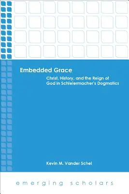 Eingebettete Gnade: Christus, Geschichte und die Herrschaft Gottes in Schleiermachers Dogmatik - Embedded Grace: Christ, History, and the Reign of God in Schleiermacher's Dogmatics