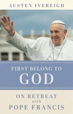 Zuerst zu Gott gehören: Auf Exerzitien mit Papst Franziskus - First Belong to God: On Retreat with Pope Francis