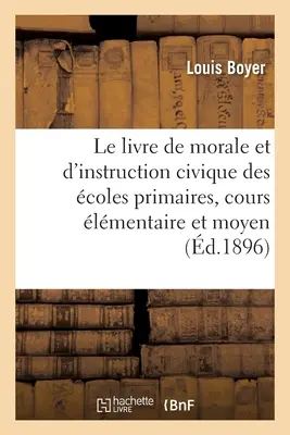 Le Livre de Moral Et d'Instruction Civique Des coles Primaires, Cours lmentaire Et Cours Moyen - Le Livre de Morale Et d'Instruction Civique Des coles Primaires, Cours lmentaire Et Cours Moyen