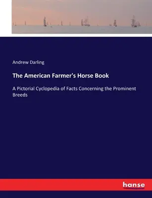 Das Pferdebuch des amerikanischen Farmers: Ein bildhaftes Lexikon der Fakten über die wichtigsten Rassen - The American Farmer's Horse Book: A Pictorial Cyclopedia of Facts Concerning the Prominent Breeds