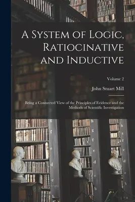 Ein System der Logik, ratiokinativ und induktiv: Eine zusammenhängende Betrachtung der Grundsätze des Beweises und der Methoden der wissenschaftlichen Untersuchung; Bd. - A System of Logic, Ratiocinative and Inductive: Being a Connected View of the Principles of Evidence and the Methods of Scientific Investigation; Volu