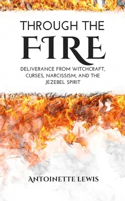 Durch das Feuer: Befreiung von Hexerei, Flüchen, Narzissmus und dem Isebel-Geist - Through the Fire: Deliverance from Witchcraft, Curses, Narcissism, and the Jezebel Spirit