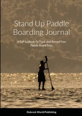 Stand Up Paddle Boarding Journal: Ein SUP-Logbuch zum Nachverfolgen und Aufzeichnen Ihrer Paddle-Board-Ausflüge - Stand Up Paddle Boarding Journal: A SUP Logbook To Track And Record Your Paddle Board Trips