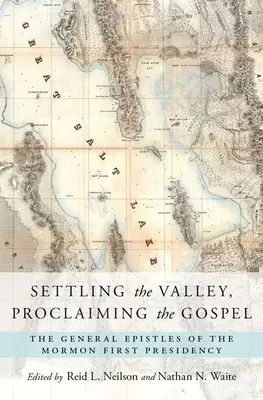 Das Tal besiedeln, das Evangelium verkünden: Die Generalbriefe der Ersten Präsidentschaft der Mormonen - Settling the Valley, Proclaiming the Gospel: The General Epistles of the Mormon First Presidency