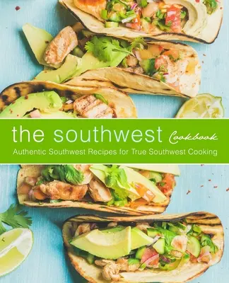 Das Südwest-Kochbuch: Authentische Südwest-Rezepte für die echte Südwest-Küche (2. Auflage) - The Southwest Cookbook: Authentic Southwest Recipes for True Southwest Cooking (2nd Edition)