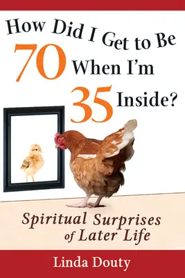 Wie bin ich 70 geworden, obwohl ich innerlich 35 bin? Spirituelle Überraschungen im späteren Leben - How Did I Get to Be 70 When I'm 35 Inside?: Spiritual Surprises of Later Life