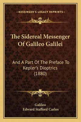 Der siderische Bote des Galileo Galilei: Und ein Teil der Vorrede zu Keplers Dioptrik (1880) - The Sidereal Messenger Of Galileo Galilei: And A Part Of The Preface To Kepler's Dioptrics (1880)