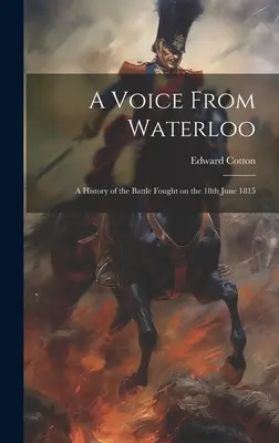 Eine Stimme aus Waterloo: Eine Geschichte der am 18. Juni 1815 geschlagenen Schlacht - A Voice From Waterloo: A History of the Battle Fought on the 18th June 1815