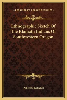 Ethnographische Skizze der Klamath-Indianer des südwestlichen Oregon - Ethnographic Sketch Of The Klamath Indians Of Southwestern Oregon