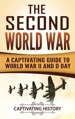 Der Zweite Weltkrieg: Ein fesselndes Handbuch über den Zweiten Weltkrieg und den D-Day - The Second World War: A Captivating Guide to World War II and D Day