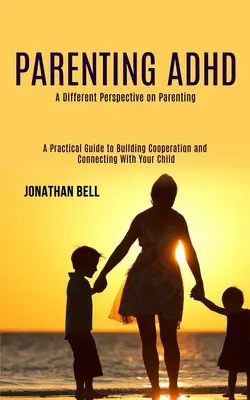 Parenting Adhd: Eine andere Perspektive auf die Erziehung (Ein praktischer Leitfaden für den Aufbau von Kooperation und Verbindung mit Ihrem Kind) - Parenting Adhd: A Different Perspective on Parenting (A Practical Guide to Building Cooperation and Connecting With Your Child)