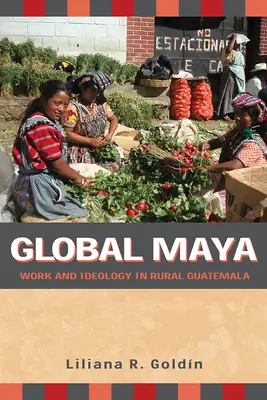 Globale Maya: Arbeit und Ideologie in den ländlichen Gebieten Guatemalas - Global Maya: Work and Ideology in Rural Guatemala