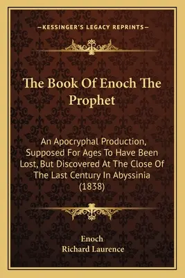 Das Buch des Propheten Henoch: Ein apokryphes Werk, das seit langem als verschollen galt, aber gegen Ende des letzten Jahrhunderts in Abys entdeckt wurde - The Book Of Enoch The Prophet: An Apocryphal Production, Supposed For Ages To Have Been Lost, But Discovered At The Close Of The Last Century In Abys