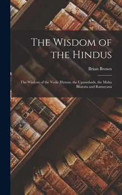 Die Weisheit der Hindus: Die Weisheit der vedischen Hymnen, der Upanishaden, des Maha Bharata und des Ramayana - The Wisdom of the Hindus: The Wisdom of the Vedic Hymns, the Upanishads, the Maha Bharata and Ramayana