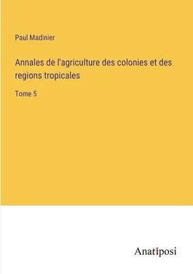 Annales de l'agriculture des colonies et des régions tropicales: Band 5 - Annales de l'agriculture des colonies et des regions tropicales: Tome 5
