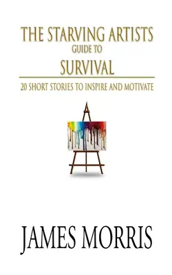 The Starving Artists Guide to Survival: 20 Kurzgeschichten, die inspirieren und motivieren - The Starving Artists Guide to Survival: 20 Short Stories to Inspire and Motivate