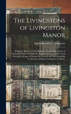 Die Livingstons von Livingston Manor: Die Geschichte jenes Zweiges des schottischen Hauses Callendar, der sich in der englischen Provinz New York niederließ - The Livingstons of Livingston Manor: Being the History of That Branch of the Scottish House of Callendar Which Settled in the English Province of New