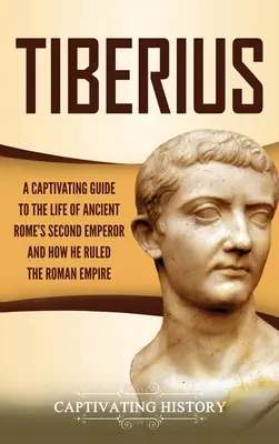 Tiberius: Ein fesselndes Handbuch über das Leben des zweiten Kaisers des antiken Roms und wie er das Römische Reich regierte - Tiberius: A Captivating Guide to the Life of Ancient Rome's Second Emperor and How He Ruled the Roman Empire