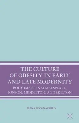 Die Kultur der Fettleibigkeit in der frühen und späten Moderne: Das Körperbild bei Shakespeare, Jonson, Middleton und Skelton - The Culture of Obesity in Early and Late Modernity: Body Image in Shakespeare, Jonson, Middleton, and Skelton