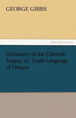 Wörterbuch des Chinook-Jargons, oder, Handelssprache von Oregon - Dictionary of the Chinook Jargon, Or, Trade Language of Oregon