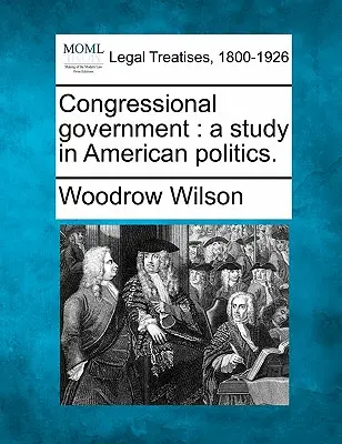 Die Regierung im Kongress: Eine Studie zur amerikanischen Politik. - Congressional Government: A Study in American Politics.