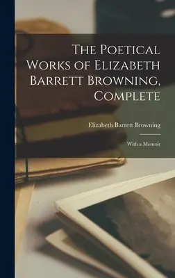 Die lyrischen Werke von Elizabeth Barrett Browning, vollständig: Mit einem Memoir - The Poetical Works of Elizabeth Barrett Browning, Complete: With a Memoir