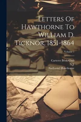Briefe Hawthornes an William D. Ticknor, 1851-1864; Band 1 - Letters Of Hawthorne To William D. Ticknor, 1851-1864; Volume 1