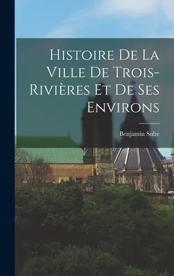 Die Geschichte der Stadt Trois-Rivires und ihrer Umgebung - Histoire de la ville de Trois-Rivires et de ses environs