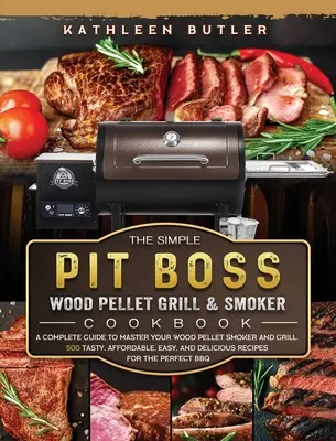 The Simple Pit Boss Wood Pellet Grill and Smoker Cookbook: Ein kompletter Leitfaden zur Beherrschung Ihres Holzpellet-Räucher- und Grillgeräts. 500 schmackhafte, erschwingliche, einfache, - The Simple Pit Boss Wood Pellet Grill and Smoker Cookbook: A Complete Guide to Master your Wood Pellet Smoker and Grill. 500 Tasty, Affordable, Easy,