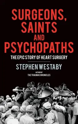 Chirurgen, Heilige und Psychopathen: Die epische Geschichte der Herzchirurgie - Surgeons, Saints and Psychopaths: The Epic History of Heart Surgery