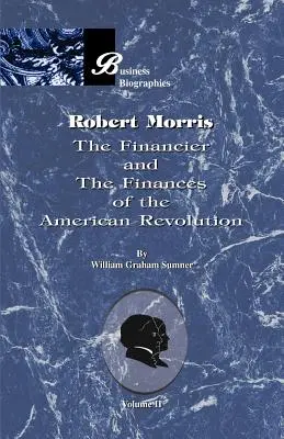 Robert Morris: Band II, der Financier und die Finanzen der Amerikanischen Revolution - Robert Morris: Volume II, the Financier and the Finances of the American Revolution