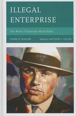 Illegales Unternehmen: Das Werk des Historikers Mark Haller - Illegal Enterprise: The Work of Historian Mark Haller