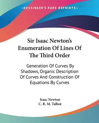 Sir Isaac Newton's Enumeration of Lines of the Third Order: Erzeugung von Kurven durch Schatten, organische Beschreibung von Kurven und Konstruktion von Gleichungen - Sir Isaac Newton's Enumeration Of Lines Of The Third Order: Generation Of Curves By Shadows, Organic Description Of Curves And Construction Of Equatio