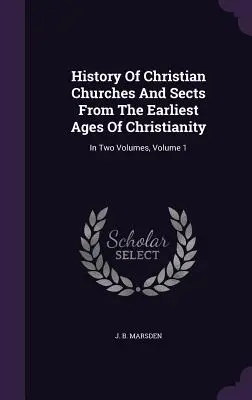 Geschichte der christlichen Kirchen und Sekten von den frühesten Zeiten des Christentums an: In zwei Bänden, Band 1 - History Of Christian Churches And Sects From The Earliest Ages Of Christianity: In Two Volumes, Volume 1