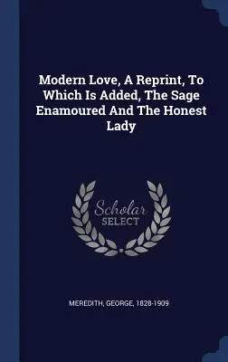 Modern Love, A Reprint, To Which Is Added, The Sage Enamoured And The Honest Lady