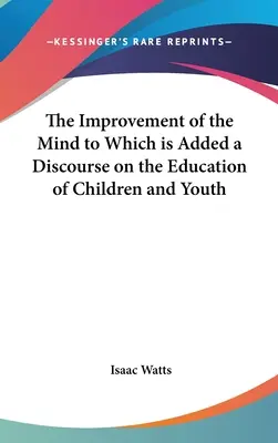 The Improvement of the Mind (Die Vervollkommnung des Geistes), ergänzt durch eine Abhandlung über die Erziehung von Kindern und Jugendlichen - The Improvement of the Mind to Which is Added a Discourse on the Education of Children and Youth