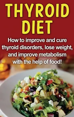 Schilddrüsen-Diät: Wie man Schilddrüsenerkrankungen bessert und heilt, Gewicht verliert und den Stoffwechsel mit Hilfe von Lebensmitteln verbessert! - Thyroid Diet: How to improve and cure thyroid disorders, lose weight, and improve metabolism with the help of food!