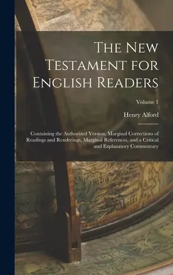 Das Neue Testament für englische Leser: Mit der autorisierten Version, Randkorrekturen der Lesarten und Wiedergaben, Randverweisen und einem - The New Testament for English Readers: Containing the Authorized Version, Marginal Corrections of Readings and Renderings, Marginal References, and a