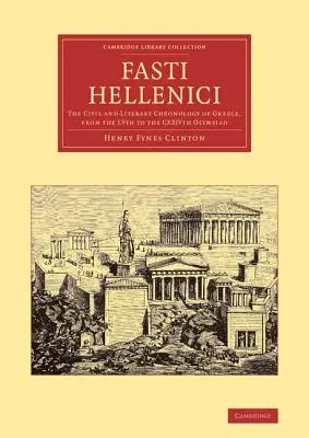 Fasti Hellenici: Die zivile und literarische Chronologie Griechenlands, von der IV. bis zur XXIV. - Fasti Hellenici: The Civil and Literary Chronology of Greece, from the Lvth to the Cxxivth Olympiad