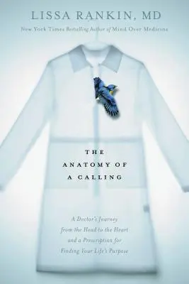 Die Anatomie einer Berufung: Die Reise eines Arztes vom Kopf zum Herzen und ein Rezept für die Suche nach dem Sinn des Lebens - The Anatomy of a Calling: A Doctor's Journey from the Head to the Heart and a Prescription for Finding Your Life's Purpose